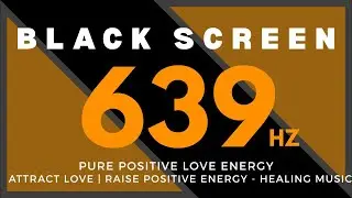 639Hz PURE POSITIVE LOVE ENERGY - Attract Love | Raise Positive Energy |  BLACK SCREEN Healing music