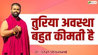 तुरिया अवस्था बहुत कीमती है | Pravachan | Dr. Ishan Shivanand | Total Bhakti