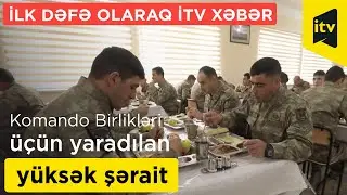 Komando Birlikləri üçün yaradılan yüksək şərait ilk dəfə olaraq İTV Xəbərdə