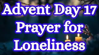 Advent Day 17 Prayer | God Is Near Even When You Feel Alone