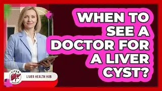 When To See A Doctor For A Liver Cyst?