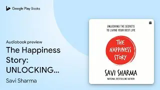 The Happiness Story: UNLOCKING THE SECRETS TO&hellip; by Savi Sharma &middot; Audiobook preview