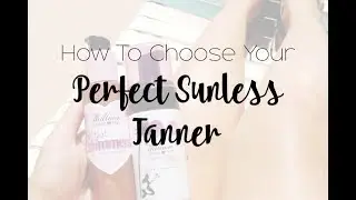 How to choose your perfect sunless tanner!