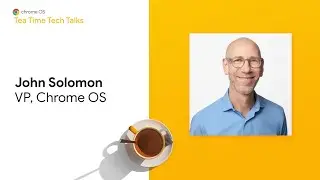 Chrome Enterprise: Tea Time Tech Talk with John Solomon, VP, Chrome OS