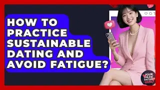 How To Practice Sustainable Dating And Avoid Fatigue? - Your Online Dating Guru