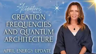 Creation Frequencies, Magnetic Fields and Quantum Architecture | April Energy Update + Calibration