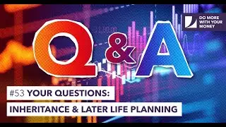 #53 Your Questions Answered: Inheritance & Later Life Planning