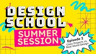 Design School: Summer Session - Episode 2 | Class Projects vs. Real World Design