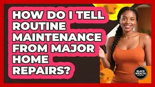 How Do I Tell Routine Maintenance From Major Home Repairs?