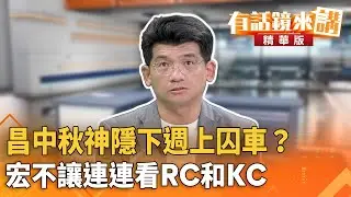昌中秋神隱下週上囚車？　宏不讓連連看RC和KC｜林俊宏 康仁俊｜吳安琪｜【#有話鏡來講】20251004