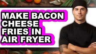 How to Make Bacon Cheese Fries in Air Fryer (UPDATED)
