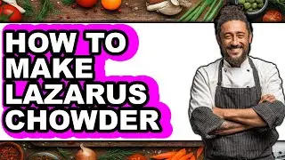 How to Make Lazarus Chowder - Easy Guide
