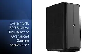 Corsair ONE i600 Review: Tiny Beast or Overpriced Gaming Showpiece?