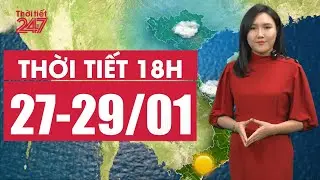 Dự B&aacute;o Thời Tiết 18h | 3 Ng&agrave;y Từ 27 - 29/01 Ph&iacute;a Bắc Vẫn R&eacute;t | THỜI TIẾT 24/7