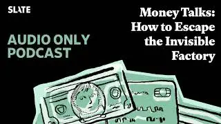 Money Talks: How to Escape the Invisible Factory | Slate Money