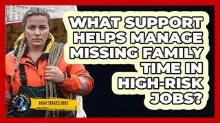What Support Helps Manage Missing Family Time In High-Risk Jobs?