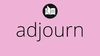 What ADJOURN means &bull; Meaning of ADJOURN &bull; adjourn MEANING &bull; adjourn DEFINITION