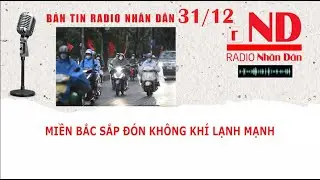 Bản tin Radio Nhân Dân 31/12: Miền Bắc sắp đón không khí lạnh mạnh