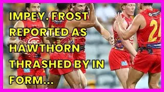IMPEY. FROST REPORTED AS HAWTHORN THRASHED BY IN FORM GOLD COAST SUNS
