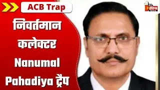 ACB Trap: निवर्तमान कलेक्टर Nanumal Pahadiya और RAS अशोक सांखला ट्रैप | Alwar News