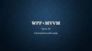 WPF+MVVM часть 13/14 - Синтаксический сахар