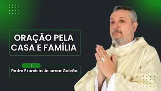 Oração Pela Casa e Família | Padre Exorcista Josemar Galvão