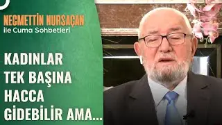 Kadın Tek Başına Hac ve Umre Yapabilir Mi? | Necmettin Nursaçan'la Sohbetler