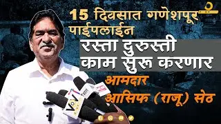 Ganeshpur Pipeline Road to be Repaired in 15 Days || आमदार आसिफ (राजू) सेठ यांचे आश्वासन