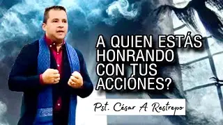 A QUIEN ESTÁS HONRANDO, CON TUS ACCIONES?/ Pst.Cesar A Restrepo 