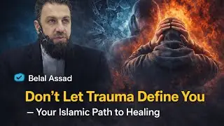 Don&rsquo;t Let Trauma Define You - Your Islamic Path to Healing | Belal Assaad