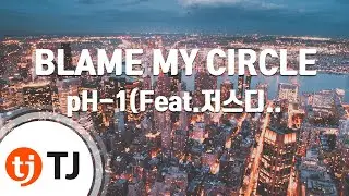 [TJ노래방] BLAME MY CIRCLE - pH-1(Feat.저스디스,오왼(Owen))(Prod.그레이) / TJ Karaoke