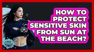 How To Protect Sensitive Skin From Sun At The Beach?