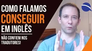 Como realmente falamos “conseguir” em inglês: não confiem nos tradutores