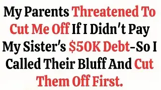 My Parents Threatened To Cut Me Off If I Didn’t Pay My Sister’s $50K Debt—So I Called Their Bluff