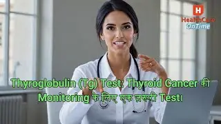 Thyroglobulin (Tg) Test: Thyroid Cancer की Monitoring के लिए एक ज़रूरी Test।