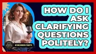 How Do I Ask Clarifying Questions Politely?