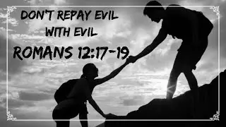 Don't repay evil with evil: Romans: 12:17-19