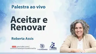 ACEITAR E RENOVAR - Roberta Assis [PALESTRA ESPÍRITA]