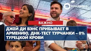 Джей Ди Вэнс прибывает в Армению, ДНК-тест турчанки &ndash; 0% турецкой крови