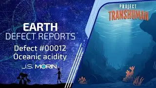 Defect Report: Oceanic acidity, a Project Transhuman video