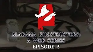 Alabama Ghostbusters: A Web Series - Episode 5