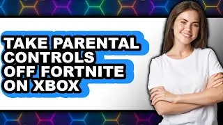 How to Take Parental Controls Off Fortnite on Xbox (only Way)