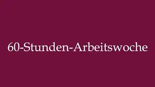 How to Pronounce ''60-Stunden-Arbeitswoche'' (60 Hour work week) Correctly in German