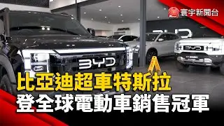 比亞迪超車特斯拉 登全球電動車銷售冠軍｜#寰宇財經新聞