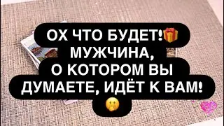 ‼️ОХ! 🙈💝 МУЖЧИНА ИЗ ВАШИЗ МЫСЛЕЙ ИДЁТ К ТЕБЕ! 🔥💍💯 ЧТО БУДЕТ… 