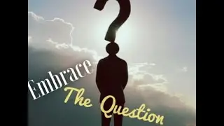 Embrace the Question - Embracing the Question