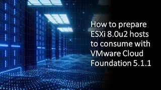 How to prepare ESXi 8.0u2 hosts to consume with VMware Cloud Foundation 5.1.1