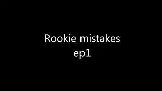Rookie Mistakes ep1