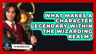 What Makes a Character Legendary Within the Wizarding Realm? - The Wizarding Realm