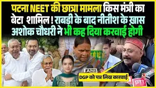 Patna NEET की छात्रा मामला किस मंत्री का बेटा शामिल ! Rabri के बाद Nitishके ख़ास Ashok Chaudhary ने